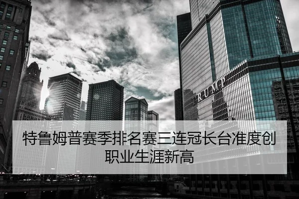 特鲁姆普赛季排名赛三连冠长台准度创职业生涯新高