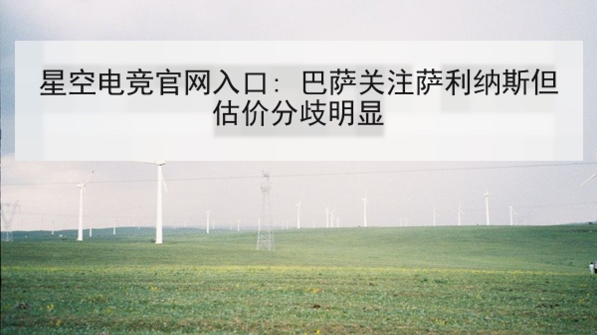 星空电竞官网入口: 巴萨关注萨利纳斯但估价分歧明显 星空电竞官网入口: 巴萨关注萨利纳斯但估价分歧明显