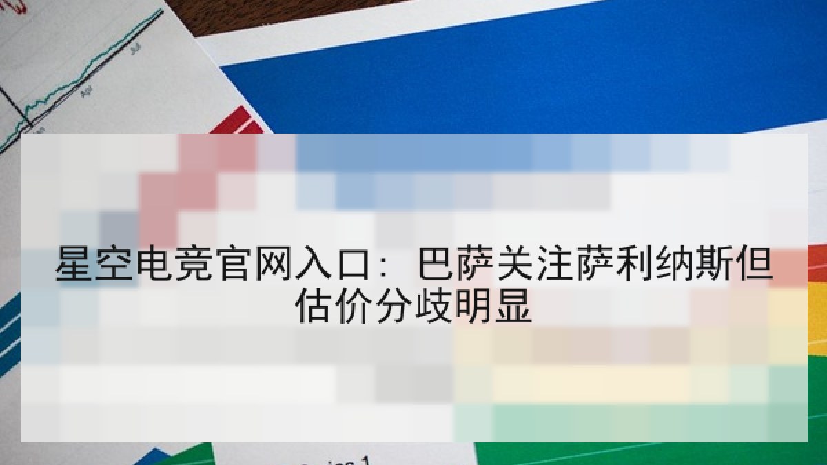 星空电竞官网入口: 巴萨关注萨利纳斯但估价分歧明显