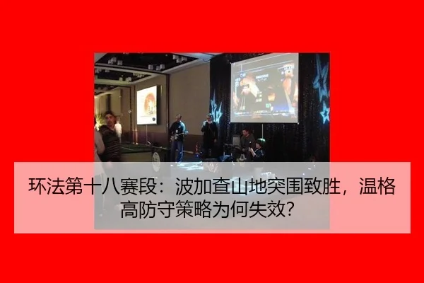 环法第十八赛段：波加查山地突围致胜，温格高防守策略为何失效？