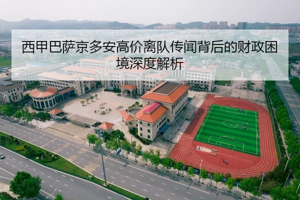 西甲巴萨京多安高价离队传闻背后的财政困境深度解析