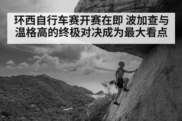 环西自行车赛开赛在即 波加查与温格高的终极对决成为最大看点