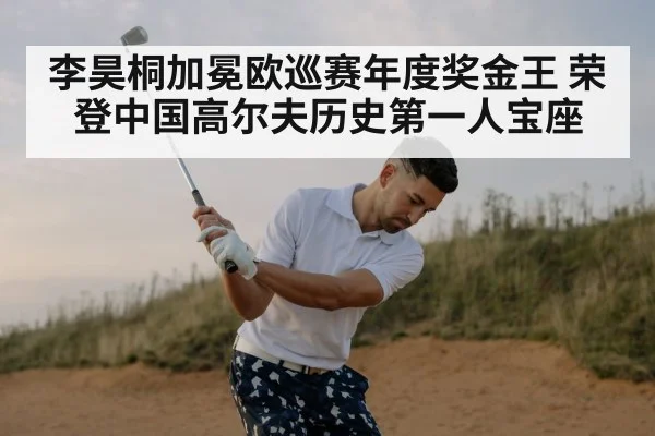 李昊桐加冕欧巡赛年度奖金王 荣登中国高尔夫历史第一人宝座