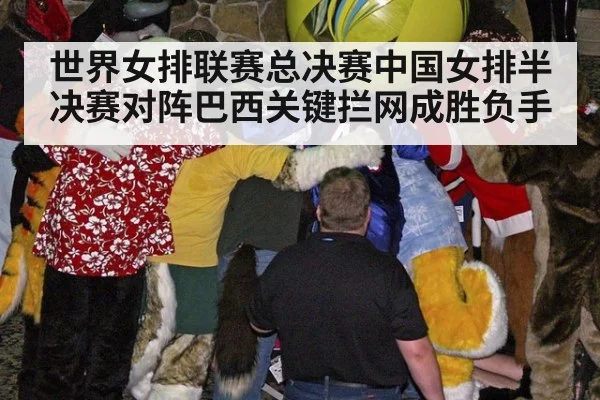 世界女排联赛总决赛中国女排半决赛对阵巴西关键拦网成胜负手