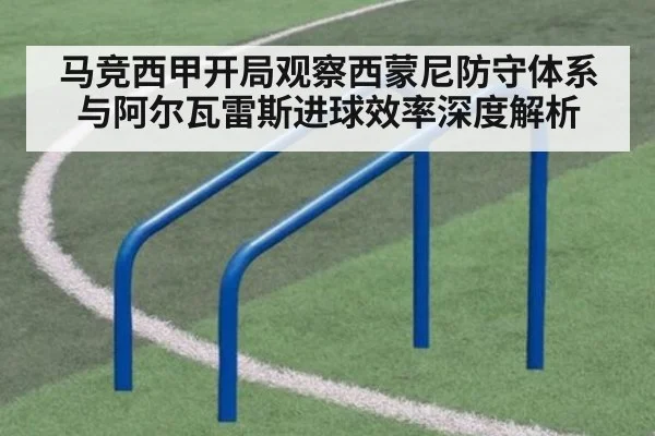 马竞西甲开局观察西蒙尼防守体系与阿尔瓦雷斯进球效率深度解析