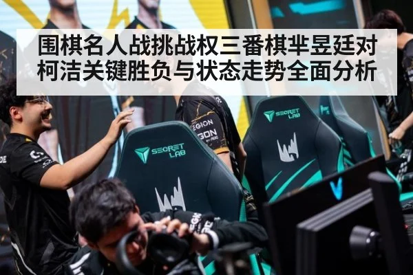 围棋名人战挑战权三番棋芈昱廷对柯洁关键胜负与状态走势全面分析